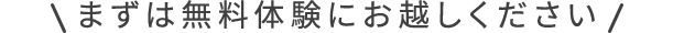まずは無料体験にお越しください