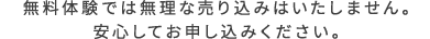 無料体験では無理な売り込みはいたしません。安心してお申し込みください。