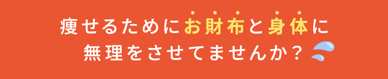 痩せるためにお財布と身体に無理をさせてませんか？
